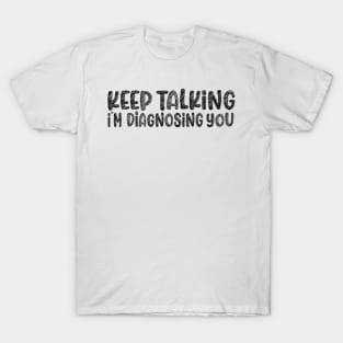 Keep talking im diagnosing you T-Shirt